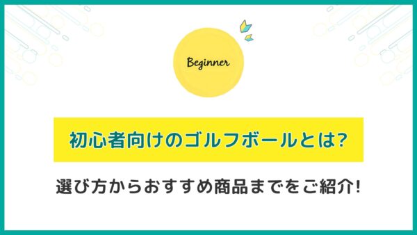 初心者向けのゴルフボールとは？選び方からおすすめ商品までをご紹介！