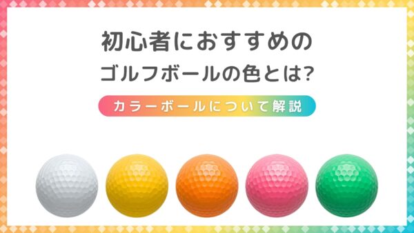 初心者におすすめのゴルフボールの色とは？カラーボールについて解説