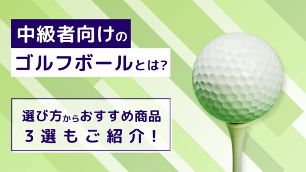 中級者向けのゴルフボールとは？選び方からおすすめ商品3選もご紹介！