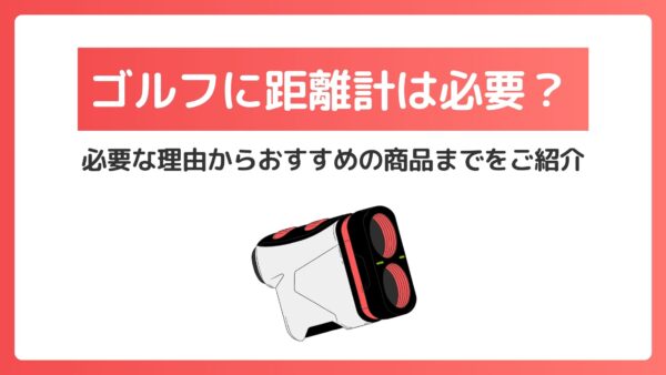ゴルフに距離計は必要？必要な理由からおすすめの商品までをご紹介