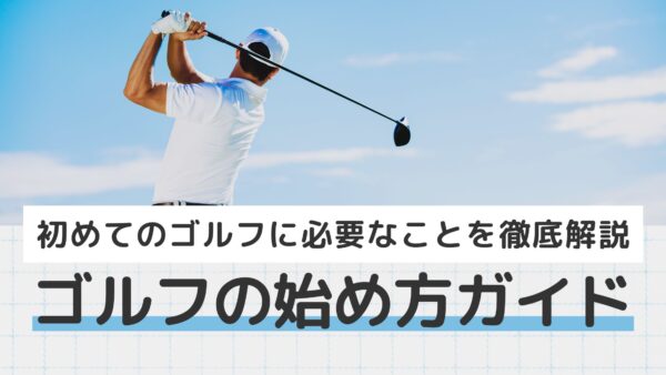 ゴルフの始め方ガイド｜初めてのゴルフに必要なことを徹底解説
