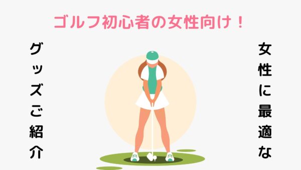 ゴルフ初心者の女性向け！女性に最適なゴルフグッズをご紹介