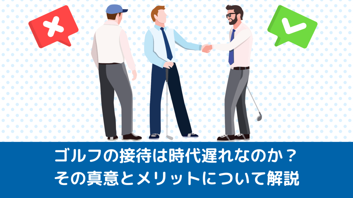 ゴルフの接待は時代遅れなのか？その真意とメリットについて解説