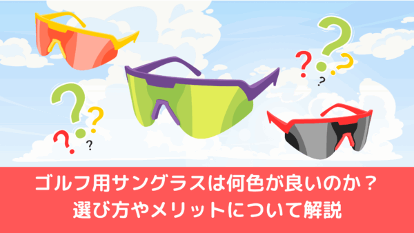 ゴルフ用サングラスは何色が良いのか？選び方やメリットについて解説