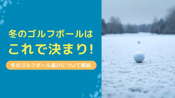 冬のゴルフボールこれで決まり！冬のゴルフボール選びについて解説