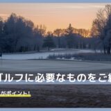 冬のゴルフに必要なものをご紹介！