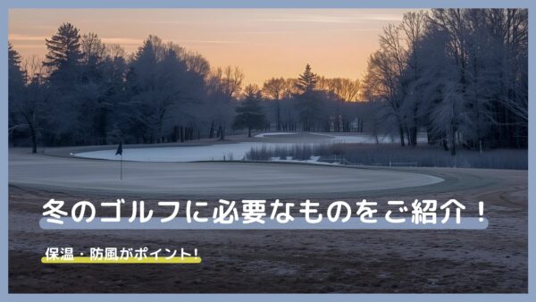 冬のゴルフに必要なものをご紹介！