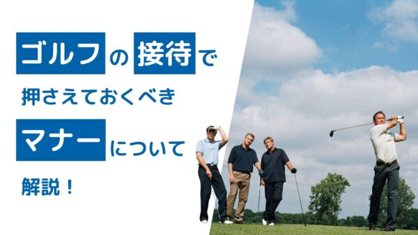 ゴルフの接待で押さえておくべきマナーについて解説！