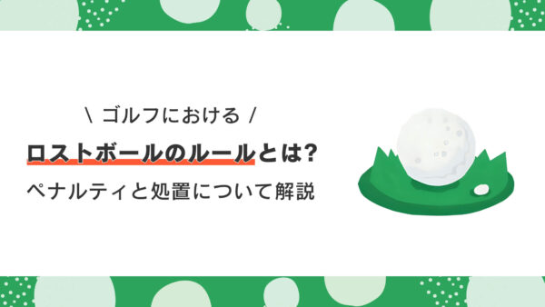 ゴルフにおけるロストボールのルールとは？ペナルティと処置について解説